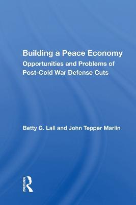 Building a Peace Economy: Opportunities and Problems of Post-Cold War Defense Cuts - Betty G. Lall - cover