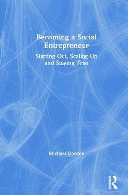 Becoming a Social Entrepreneur: Starting Out, Scaling Up and Staying True - Michael Gordon - cover