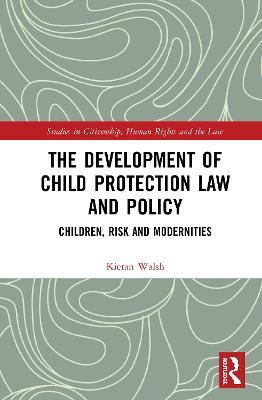 The Development of Child Protection Law and Policy: Children, Risk and Modernities - Kieran Walsh - cover