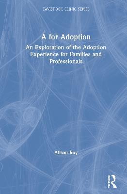 A for Adoption: An Exploration of the Adoption Experience for Families and Professionals - Alison Roy - cover