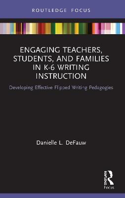Engaging Teachers, Students, and Families in K-6 Writing Instruction: Developing Effective Flipped Writing Pedagogies - Danielle L. DeFauw - cover