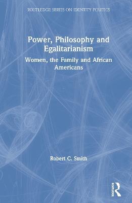 Power, Philosophy and Egalitarianism: Women, the Family and African Americans - Robert C. Smith - cover