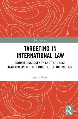 Targeting in International Law: Counterinsurgency and the Legal Materiality of the Principle of Distinction - Amin Parsa - cover
