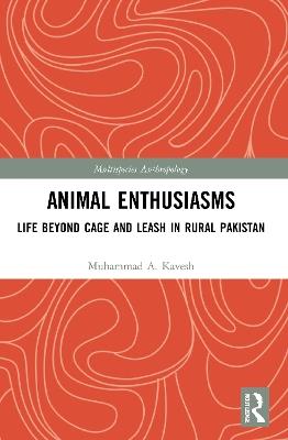 Animal Enthusiasms: Life Beyond Cage and Leash in Rural Pakistan - Muhammad A. Kavesh - cover
