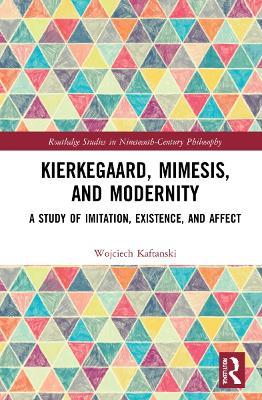 Kierkegaard, Mimesis, and Modernity: A Study of Imitation, Existence, and Affect - Wojciech Kaftanski - cover