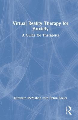 Virtual Reality Therapy for Anxiety: A Guide for Therapists - Elizabeth McMahon,Debra Boeldt - cover