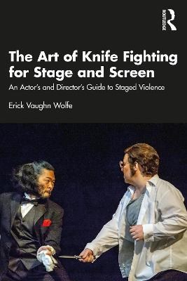 The Art of Knife Fighting for Stage and Screen: An Actor’s and Director’s Guide to Staged Violence - Erick Vaughn Wolfe - cover