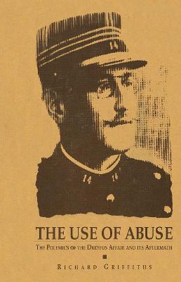 The Use of Abuse: The Polemics of the Dreyfus Affair and Its Aftermath - Richard Griffiths - cover