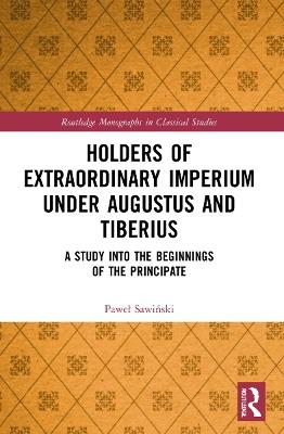 Holders of Extraordinary imperium under Augustus and Tiberius: A Study into the Beginnings of the Principate - Pawel Sawinski - cover