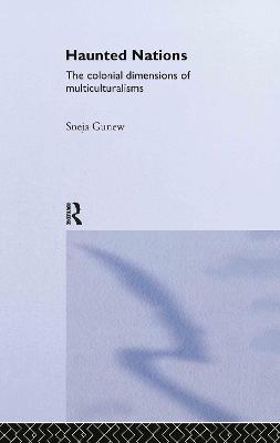 Haunted Nations: The Colonial Dimensions of Multiculturalisms - Sneja Gunew - cover