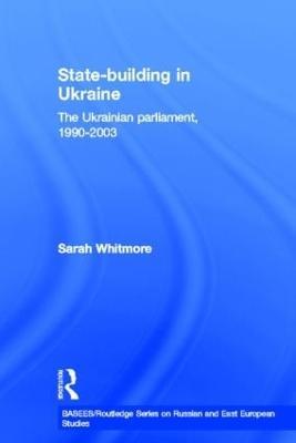 State Building in Ukraine: The Ukrainian parliament, 1990-2003 - Sarah Whitmore - cover