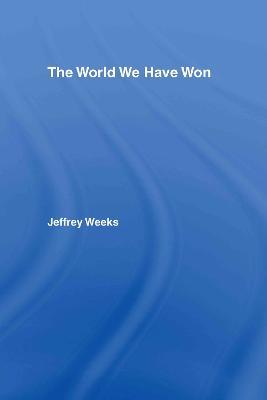 The World We Have Won: The Remaking of Erotic and Intimate Life - Jeffrey Weeks - cover