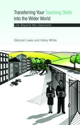 Transferring your Teaching Skills into the Wider World: Life Beyond the Classroom - Deborah Lewis,Hilary White - cover
