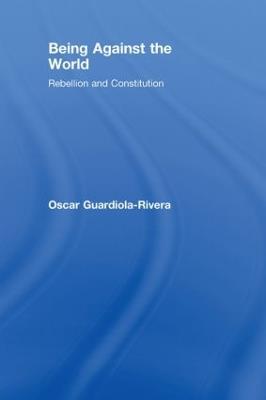 Being Against the World: Rebellion and Constitution - Oscar Guardiola-Rivera - cover