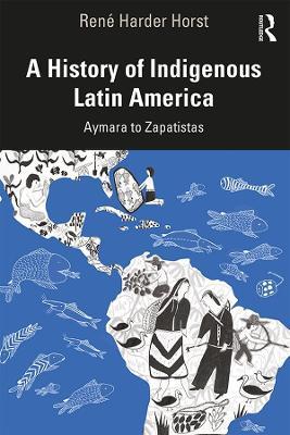 A History of Indigenous Latin America: Aymara to Zapatistas - René D. Harder Horst - cover