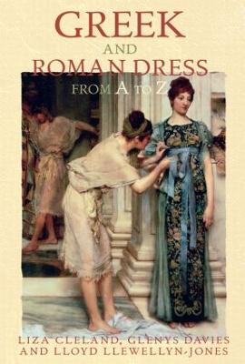 Greek and Roman Dress from A to Z - Liza Cleland,Glenys Davies,Lloyd Llewellyn-Jones - cover