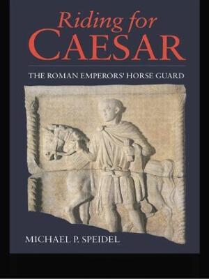 Riding for Caesar: The Roman Emperor's Horseguard - Micheal P. Speidel - cover