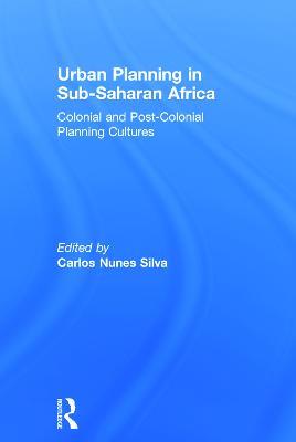Urban Planning in Sub-Saharan Africa: Colonial and Post-Colonial Planning Cultures - Carlos Nunes Silva - cover