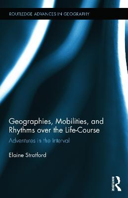 Geographies, Mobilities, and Rhythms over the Life-Course: Adventures in the Interval - Elaine Stratford - cover