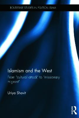 Islamism and the West: From "Cultural Attack" to "Missionary Migrant" - Uriya Shavit - cover