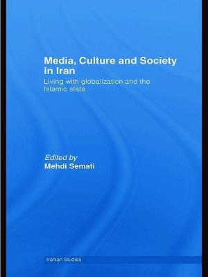 Media, Culture and Society in Iran: Living with Globalization and the Islamic State - cover