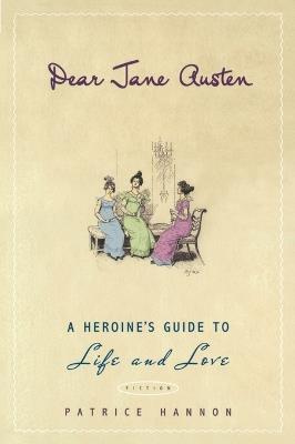 Dear Jane Austen: A Heroine's Guide to Life and Love - Patrice Hannon - cover