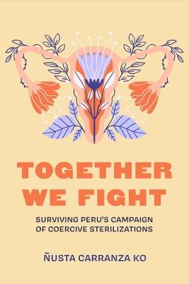 Together We Fight: Surviving Peru's Campaign of Coercive Sterilizations - Ñusta Carranza Ko - cover