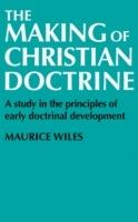 The Making of Christian Doctrine: A Study in the Principles of Early Doctrinal Development - Maurice Wiles - cover