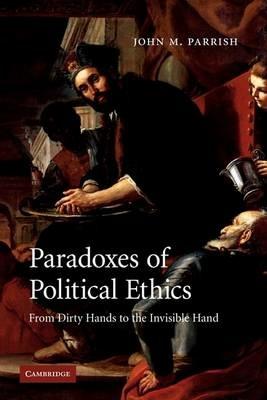 Paradoxes of Political Ethics: From Dirty Hands to the Invisible Hand - John M. Parrish - cover