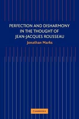 Perfection and Disharmony in the Thought of Jean-Jacques Rousseau - Jonathan Marks - cover