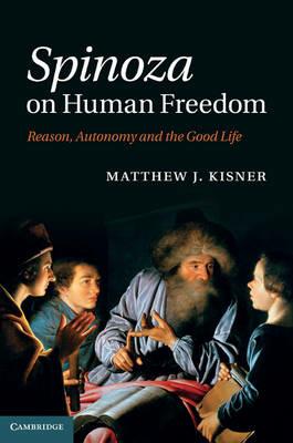 Spinoza on Human Freedom: Reason, Autonomy and the Good Life - Matthew J. Kisner - cover