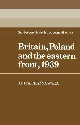 Britain, Poland and the Eastern Front, 1939 - Anita J. Prazmowska - cover
