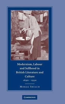 Modernism, Labour and Selfhood in British Literature and Culture, 1890–1930 - Morag Shiach - cover