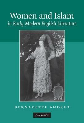 Women and Islam in Early Modern English Literature - Bernadette Andrea - cover