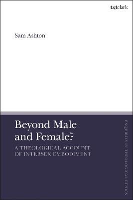 Beyond Male and Female?: A Theological Account of Intersex Embodiment - Sam Ashton - cover