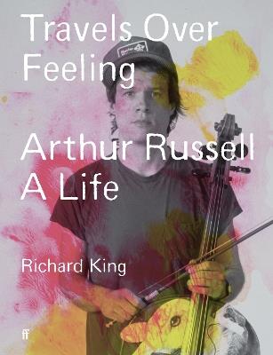 Travels Over Feeling: Arthur Russell, a Life - Richard King - cover