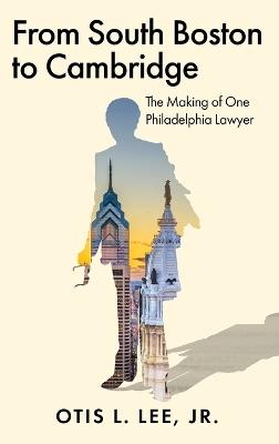 From South Boston to Cambridge: The Making of One Philadelphia Lawyer - A Memoir - Otis L Lee - cover