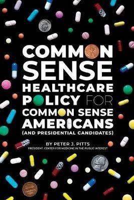 Common Sense Healthcare Policy for Common Sense Americans (and Presidential Candidates) - Peter Pitts - cover