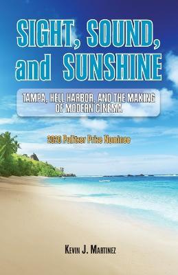Sight, Sound, and Sunshine.: Tampa, Hell Harbor, and the Making of Modern Cinema - Kevin J Martinez - cover