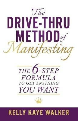 The Drive Thru Method of Manifesting: The 6-Step Formula to Get Anything You Want - Kelly Kaye Walker - cover