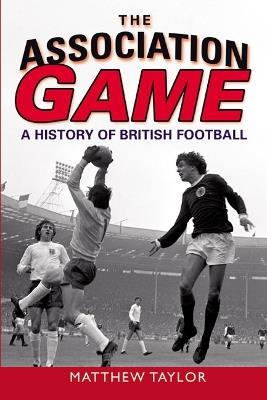 The Association Game: A History of British Football - Matthew Taylor - cover