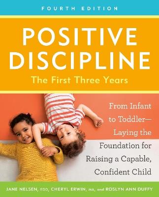 Positive Discipline: The First Three Years, Fourth Edition: From Infant to Toddler--Laying the Foundation for Raising a Capable, Confident Child - Jane Nelsen,Cheryl Erwin - cover