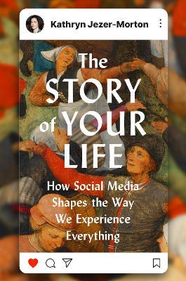 The Story of Your Life: How Social Media Shapes the Way We Experience Everything - Kathryn Jezer-Morton - cover