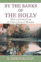 By the Banks of the Holly: Notes and Letters from the Desk of Bernard Mollohan - B Marie Mollohan - cover
