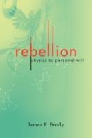 Rebellion: Physics to Personal Will - James F Brody - cover