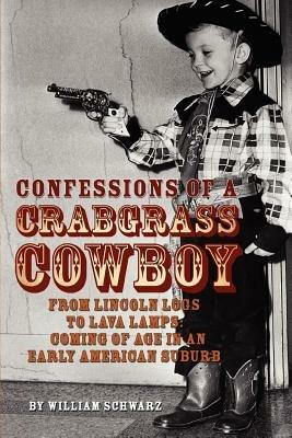 Confessions of a Crabgrass Cowboy: From Lincoln Logs to Lava Lamps: Coming of Age in an Early American Suburb - William Schwarz - cover