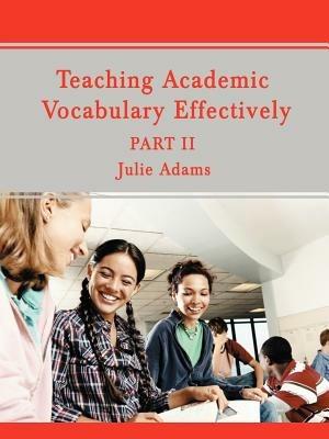Teaching Academic Vocabulary Effectively: Part II - Julie Adams - cover