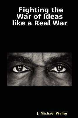 Fighting the War of Ideas Like a Real War - J Michael Waller - cover