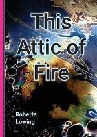 This Attic of Fire - Roberta Lowing - cover