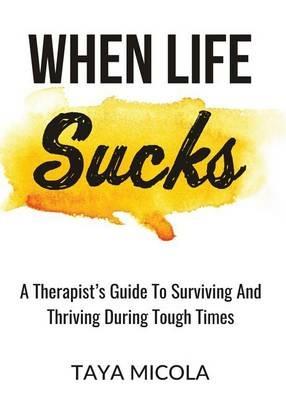 When Life Sucks: A Therapist's Guide To Surviving And Thriving During Tough Times - Taya Micola - cover